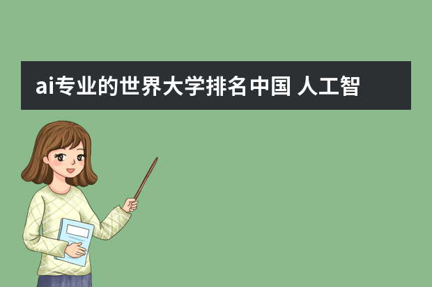 ai专业的世界大学排名中国 人工智能专业大学排名
